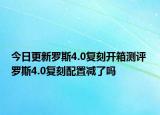 今日更新罗斯4.0复刻开箱测评 罗斯4.0复刻配置减了吗