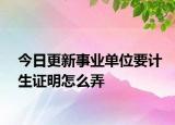 今日更新事业单位要计生证明怎么弄