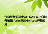 今日更新亚瑟士Gel Lyte Ⅲ小白鞋开箱图 Asics新款Gel Lyte开箱实测