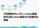 今日更新Nike AF1 x atmos联名款怎么样 atmos联名AF1及帽衫在哪买