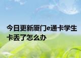 今日更新厦门e通卡学生卡丢了怎么办