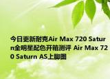 今日更新耐克Air Max 720 Saturn全明星配色开箱测评 Air Max 720 Saturn AS上脚图