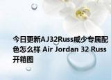 今日更新AJ32Russ威少专属配色怎么样 Air Jordan 32 Russ开箱图