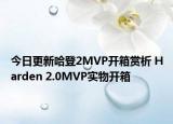今日更新哈登2MVP开箱赏析 Harden 2.0MVP实物开箱