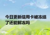 今日更新信用卡被冻结了还能解冻吗