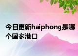 今日更新haiphong是哪个国家港口