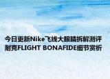 今日更新Nike飞线大眼睛拆解测评 耐克FLIGHT BONAFIDE细节赏析