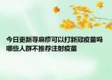 今日更新荨麻疹可以打新冠疫苗吗 哪些人群不推荐注射疫苗