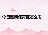今日更新保育证怎么考