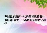 今日更新威少一代高帮和低帮有什么区别 威少一代高帮和低帮对比测评