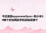 今日更新opporeno5pro+和小米10哪个好这两款手机到底买哪个