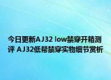 今日更新AJ32 low禁穿开箱测评 AJ32低帮禁穿实物细节赏析