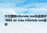 今日更新infuriate low实战测评 NIKE air max infuriate low测评