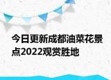 今日更新成都油菜花景点2022观赏胜地