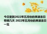今日更新2022年五月份的黄道吉日有哪几天 2022年五月份的黄道吉日一览