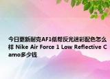 今日更新耐克AF1低帮反光迷彩配色怎么样 Nike Air Force 1 Low Reflective Camo多少钱