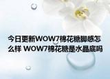 今日更新WOW7棉花糖脚感怎么样 WOW7棉花糖是水晶底吗