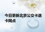 今日更新北京公交卡退卡网点
