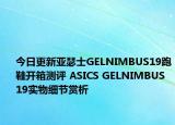 今日更新亚瑟士GELNIMBUS19跑鞋开箱测评 ASICS GELNIMBUS 19实物细节赏析