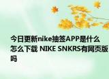 今日更新nike抽签APP是什么 怎么下载 NIKE SNKRS有网页版吗
