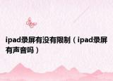 ipad录屏有没有限制（ipad录屏有声音吗）