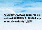 今日更新AJ32和AJ supreme elevation外观很像吗 AJ32和AJ supreme elevation对比测评