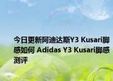 今日更新阿迪达斯Y3 Kusari脚感如何 Adidas Y3 Kusari脚感测评
