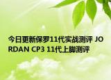 今日更新保罗11代实战测评 JORDAN CP3 11代上脚测评