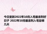 今日更新2022年10月入宅最吉利好日子 2022年10月最吉利入宅是哪几天