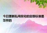 今日更新私闯民宅的定罪标准是怎样的