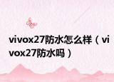 vivox27防水怎么样（vivox27防水吗）