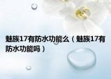 魅族17有防水功能么（魅族17有防水功能吗）