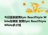 今日更新耐克Epic ReactTriple White在哪买 耐克Epic ReactTriple White多少钱