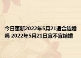 今日更新2022年5月21适合结婚吗 2022年5月21日宜不宜结婚