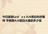 今日更新Levi’s x AJ4黑白色好看吗 李维斯AJ4黑白大童款多少钱