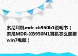索尼耳机mdr xb950b1说明书（索尼MDR-XB950N1耳机怎么连接win7电脑）