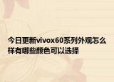 今日更新vivox60系列外观怎么样有哪些颜色可以选择