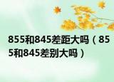 855和845差距大吗（855和845差别大吗）
