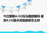 今日更新AJ32压马路舒服吗 耐克AJ32踩水泥地耐磨怎么样