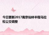 今日更新2017南京仙林半程马拉松公交调整