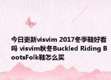 今日更新visvim 2017冬季鞋好看吗 visvim秋冬Buckled Riding BootsFolk鞋怎么买