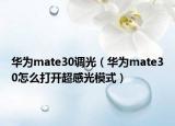 华为mate30调光（华为mate30怎么打开超感光模式）