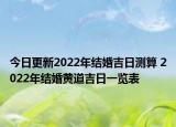 今日更新2022年结婚吉日测算 2022年结婚黄道吉日一览表