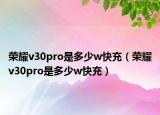 荣耀v30pro是多少w快充（荣耀v30pro是多少w快充）