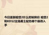 今日更新哈登2什么时候降价 哈登2和KD12主场勇士配色哪个值得入手