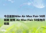 今日更新Nike Air Max Flair 50开箱图 耐克 Air Max Flair 50实物开箱图