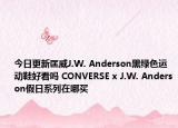 今日更新匡威J.W. Anderson黑绿色运动鞋好看吗 CONVERSE x J.W. Anderson假日系列在哪买