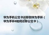 华为手机公交卡迁移到华为手环（华为手环6如何迁移公交卡）