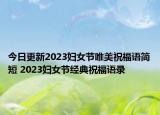 今日更新2023妇女节唯美祝福语简短 2023妇女节经典祝福语录