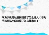 华为手机隐私空间隐藏了怎么进入（华为手机隐私空间隐藏了怎么找出来）